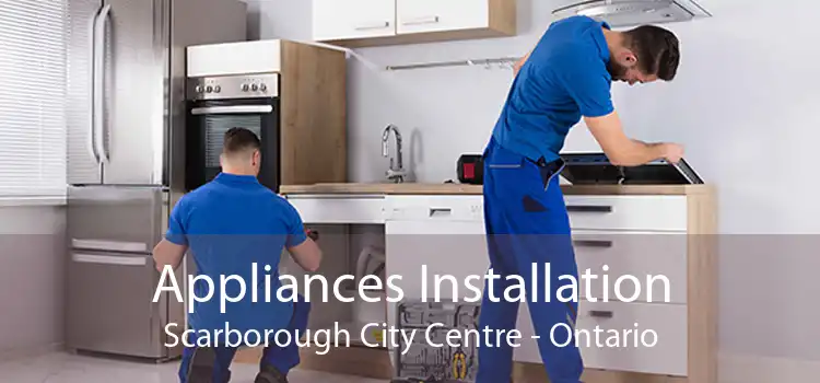 Appliances Installation Scarborough City Centre - Ontario