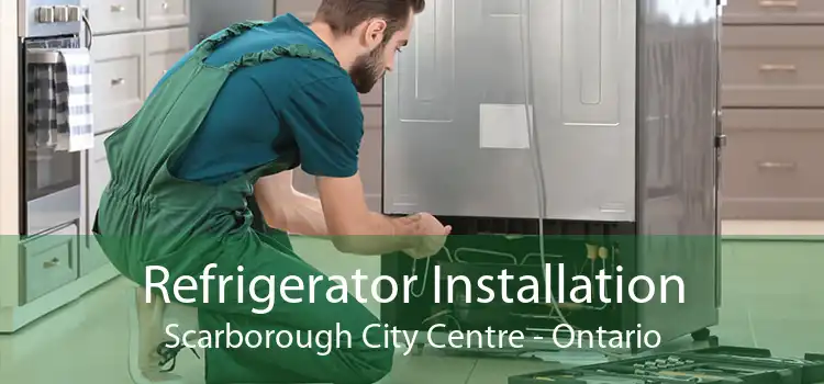 Refrigerator Installation Scarborough City Centre - Ontario